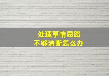 处理事情思路不够清晰怎么办