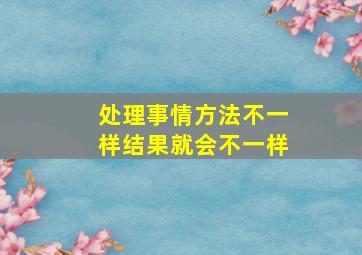 处理事情方法不一样结果就会不一样