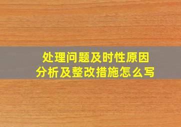 处理问题及时性原因分析及整改措施怎么写