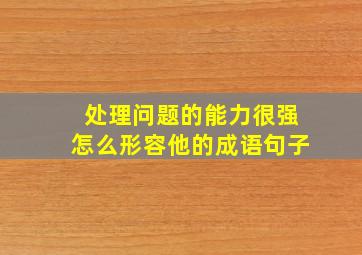 处理问题的能力很强怎么形容他的成语句子