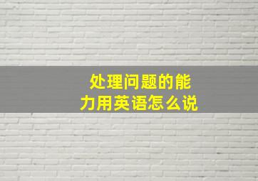 处理问题的能力用英语怎么说