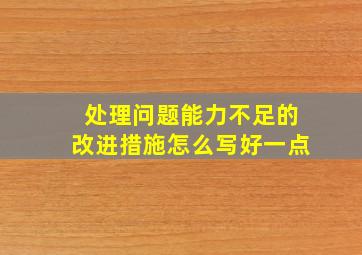 处理问题能力不足的改进措施怎么写好一点