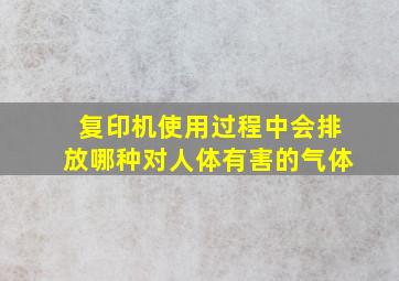 复印机使用过程中会排放哪种对人体有害的气体