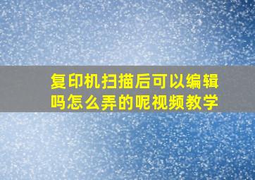 复印机扫描后可以编辑吗怎么弄的呢视频教学