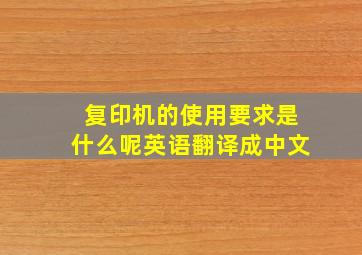 复印机的使用要求是什么呢英语翻译成中文