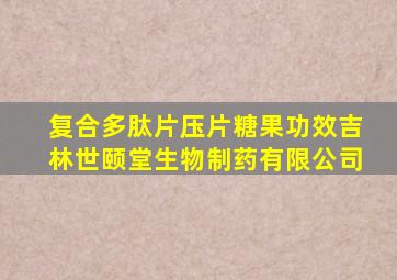 复合多肽片压片糖果功效吉林世颐堂生物制药有限公司