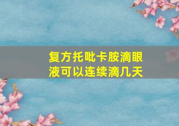 复方托吡卡胺滴眼液可以连续滴几天