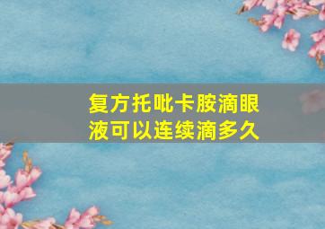 复方托吡卡胺滴眼液可以连续滴多久