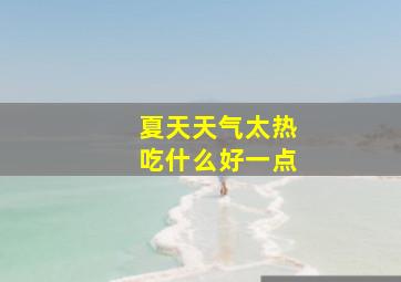 夏天天气太热吃什么好一点