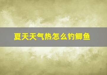 夏天天气热怎么钓鲫鱼