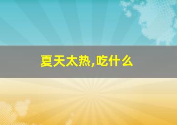 夏天太热,吃什么