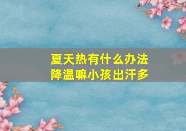 夏天热有什么办法降温嘛小孩出汗多