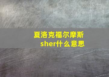 夏洛克福尔摩斯sher什么意思