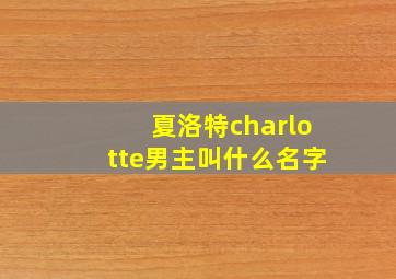 夏洛特charlotte男主叫什么名字