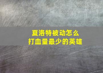 夏洛特被动怎么打血量最少的英雄