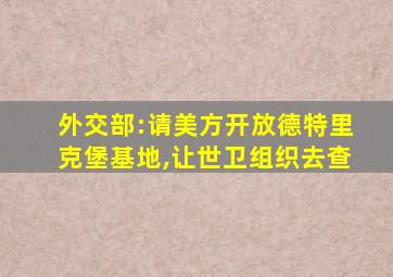 外交部:请美方开放德特里克堡基地,让世卫组织去查