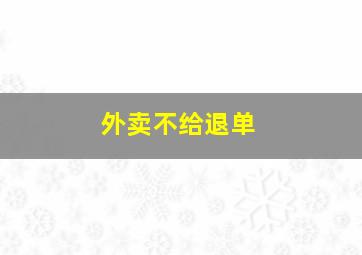 外卖不给退单