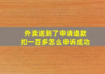 外卖送到了申请退款扣一百多怎么申诉成功