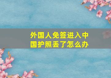 外国人免签进入中国护照丢了怎么办