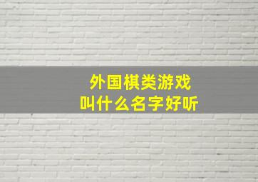 外国棋类游戏叫什么名字好听