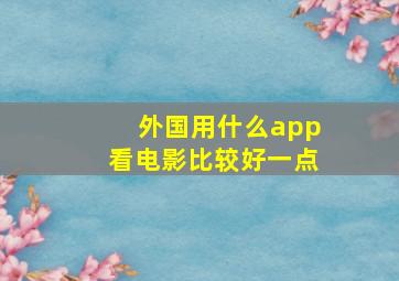 外国用什么app看电影比较好一点