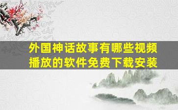 外国神话故事有哪些视频播放的软件免费下载安装