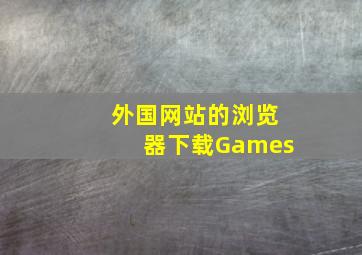 外国网站的浏览器下载Games