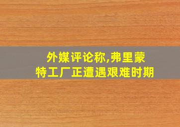 外媒评论称,弗里蒙特工厂正遭遇艰难时期