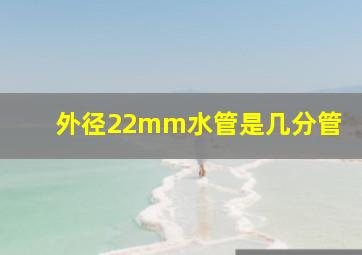 外径22mm水管是几分管