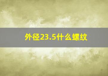 外径23.5什么螺纹