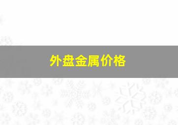 外盘金属价格