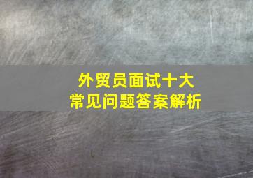 外贸员面试十大常见问题答案解析