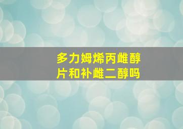 多力姆烯丙雌醇片和补雌二醇吗