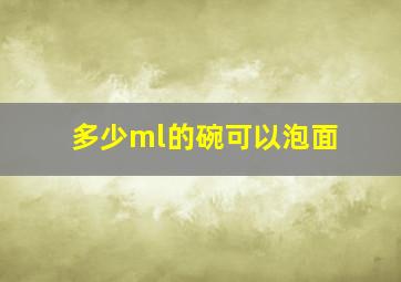 多少ml的碗可以泡面