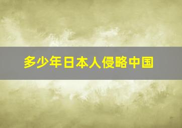 多少年日本人侵略中国