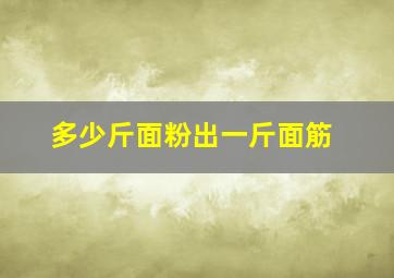 多少斤面粉出一斤面筋