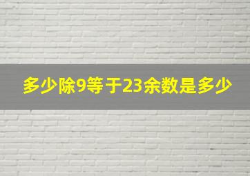 多少除9等于23余数是多少