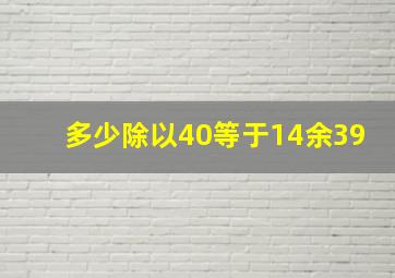 多少除以40等于14余39