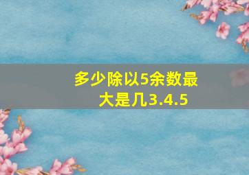 多少除以5余数最大是几3.4.5