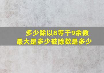 多少除以8等于9余数最大是多少被除数是多少