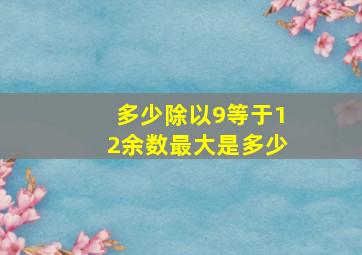 多少除以9等于12余数最大是多少