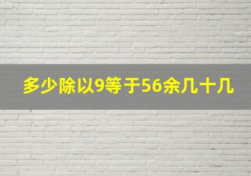 多少除以9等于56余几十几