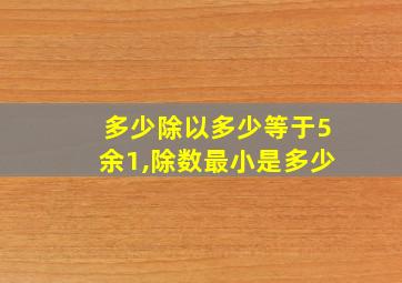 多少除以多少等于5余1,除数最小是多少