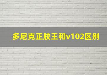 多尼克正胶王和v102区别