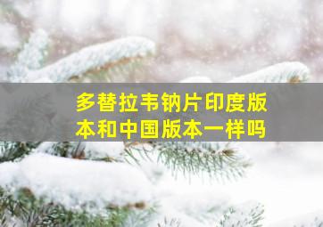 多替拉韦钠片印度版本和中国版本一样吗