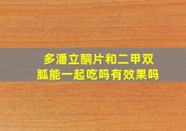 多潘立酮片和二甲双胍能一起吃吗有效果吗