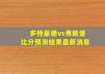 多特蒙德vs弗赖堡比分预测结果最新消息