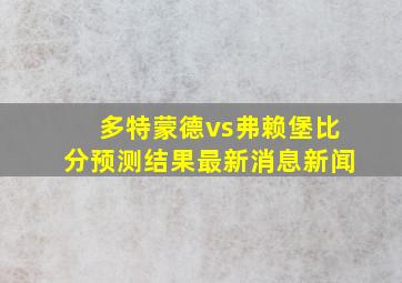 多特蒙德vs弗赖堡比分预测结果最新消息新闻