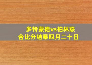 多特蒙德vs柏林联合比分结果四月二十日