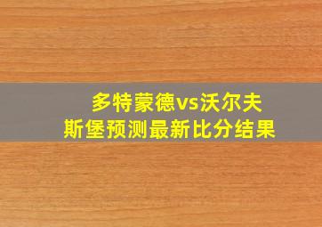 多特蒙德vs沃尔夫斯堡预测最新比分结果